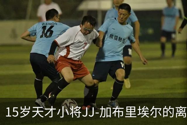15岁天才小将JJ-加布里埃尔的离队戏码，皇马领跑反转“命运